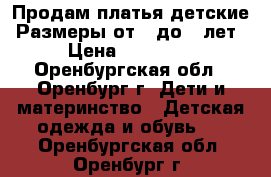 Продам платья детские. Размеры от 3 до 6 лет. › Цена ­ 100-200 - Оренбургская обл., Оренбург г. Дети и материнство » Детская одежда и обувь   . Оренбургская обл.,Оренбург г.